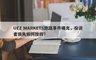 UEZ MARKETS跑路事件曝光，投资者损失如何挽回？