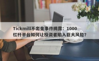 Tickmill不出金事件揭露：1000杠杆平台如何让投资者陷入巨大风险？