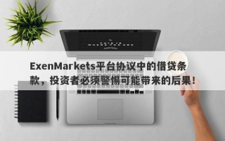 ExenMarkets平台协议中的借贷条款，投资者必须警惕可能带来的后果！