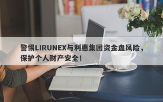 警惕LIRUNEX与利惠集团资金盘风险，保护个人财产安全！