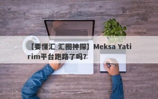 【要懂汇 汇圈神探】Meksa Yatirim平台跑路了吗？
