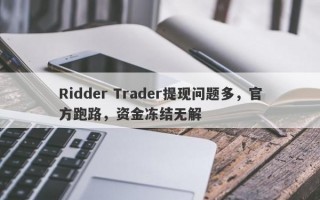 Ridder Trader提现问题多，官方跑路，资金冻结无解