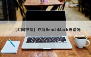 【汇圈神探】券商BenchMark靠谱吗
