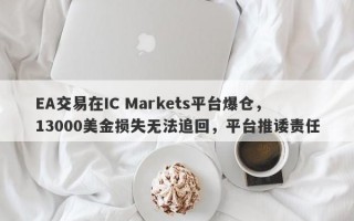 EA交易在IC Markets平台爆仓，13000美金损失无法追回，平台推诿责任