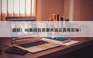 最新！IG集团在百慕大设立离岸实体！