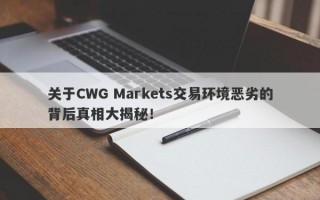 关于CWG Markets交易环境恶劣的背后真相大揭秘！