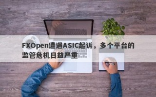 FXOpen遭遇ASIC起诉，多个平台的监管危机日益严重