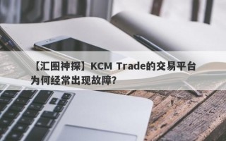 【汇圈神探】KCM Trade的交易平台为何经常出现故障？