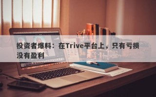 投资者爆料：在Trive平台上，只有亏损没有盈利