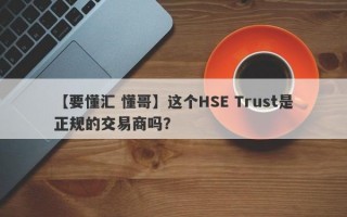 【要懂汇 懂哥】这个HSE Trust是正规的交易商吗？
