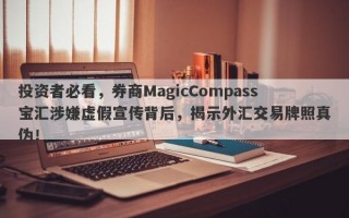 投资者必看，券商MagicCompass宝汇涉嫌虚假宣传背后，揭示外汇交易牌照真伪！