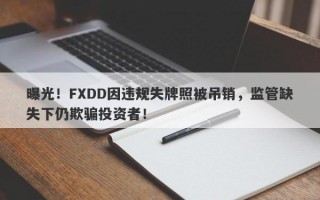 曝光！FXDD因违规失牌照被吊销，监管缺失下仍欺骗投资者！