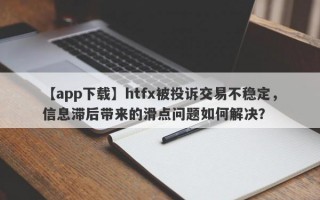 【app下载】htfx被投诉交易不稳定，信息滞后带来的滑点问题如何解决？