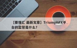 【要懂汇 最新文章】TriumphFX平台的监管是什么？
