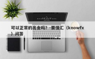 可以正常的出金吗？-要懂汇（knowfx）问答