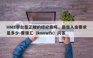 HME平台是正规的经纪商吗，最低入金要求是多少-要懂汇（knowfx）问答