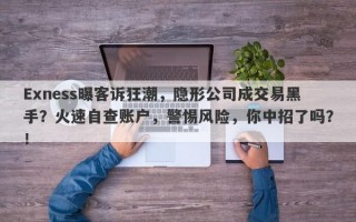 Exness曝客诉狂潮，隐形公司成交易黑手？火速自查账户，警惕风险，你中招了吗？！