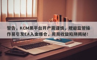 警告，KCM黑平台开户需谨慎，规避监管操作易引发EA入金爆仓，周周收益陷阱揭秘！