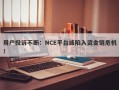 用户投诉不断：NCE平台或陷入资金链危机！