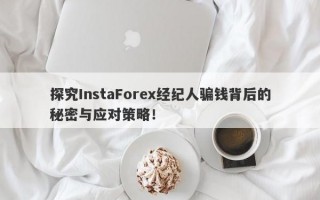 探究InstaForex经纪人骗钱背后的秘密与应对策略！