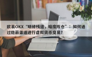 欧易OKX“明修栈道，暗度陈仓”：如何通过隐蔽渠道进行虚拟货币交易？