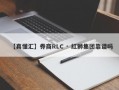 【真懂汇】券商RLC · 红狮集团靠谱吗
