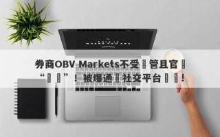 券商OBV Markets不受監管且官網“癱瘓”！被爆通過社交平台詐騙!