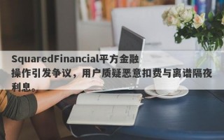 SquaredFinancial平方金融操作引发争议，用户质疑恶意扣费与离谱隔夜利息。