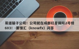 易道骗子公司！公司就在成都红星国际2号楼603！-要懂汇（knowfx）问答