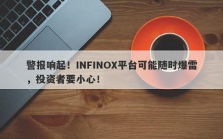 警报响起！INFINOX平台可能随时爆雷，投资者要小心！