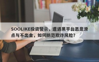 SOOLIKE投资警示，遭遇黑平台恶意滑点与不出金，如何防范欺诈风险？