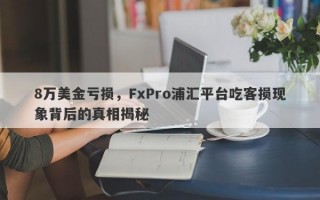 8万美金亏损，FxPro浦汇平台吃客损现象背后的真相揭秘