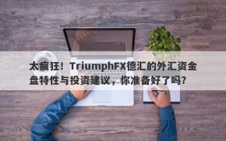 太疯狂！TriumphFX德汇的外汇资金盘特性与投资建议，你准备好了吗？