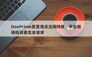 DooPrime恶意滑点丑闻持续，平台拒绝投资者出金请求