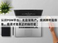 认识PGM平台：无监管账户，澳洲牌照是假象，香港才是真正的操控者