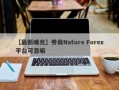 【最新曝光】券商Nature Forex平台可靠嘛
