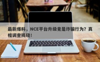 最新爆料，NCE平台升级竟是诈骗行为？真相调查揭晓！