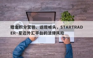 赠金积分营销、返现噱头，STARTRADER·星迈外汇平台的法律风险