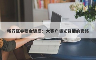 稀万证券赠金骗局：大客户曝光背后的套路