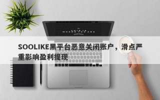 SOOLIKE黑平台恶意关闭账户，滑点严重影响盈利提现