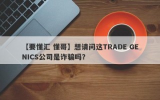 【要懂汇 懂哥】想请问这TRADE GENICS公司是诈骗吗？
