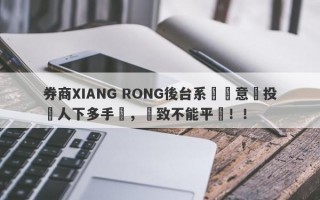 券商XIANG RONG後台系統惡意給投資人下多手單，導致不能平倉！！