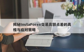 揭秘InstaForex交易高额点差的真相与应对策略