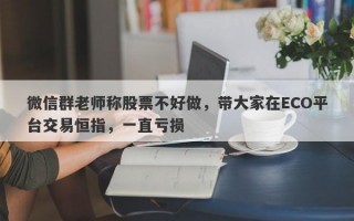 微信群老师称股票不好做，带大家在ECO平台交易恒指，一直亏损