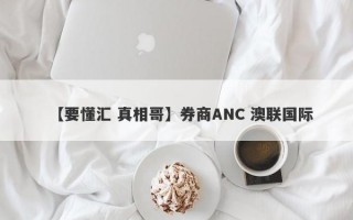 【要懂汇 真相哥】券商ANC 澳联国际
