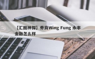 【汇圈神探】券商Wing Fung 永丰金融怎么样
