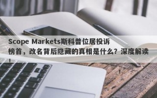 Scope Markets斯科普位居投诉榜首，改名背后隐藏的真相是什么？深度解读！