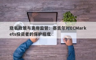 隐私政策与离岸监管：塞舌尔对ECMarkets投资者的保护程度