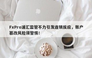 FxPro浦汇监管不力引发连锁反应，账户篡改风险须警惕！