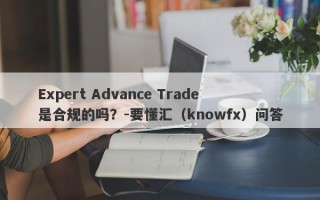 Expert Advance Trade是合规的吗？-要懂汇（knowfx）问答